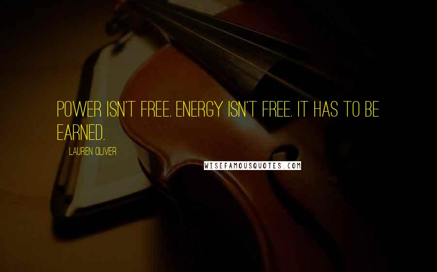 Lauren Oliver Quotes: Power isn't free. Energy isn't free. It has to be earned.