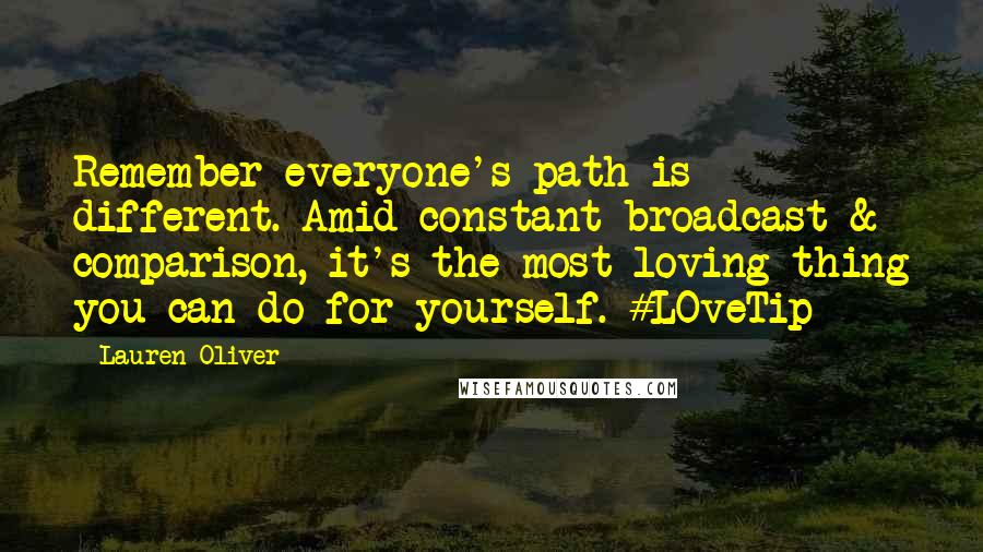Lauren Oliver Quotes: Remember everyone's path is different. Amid constant broadcast & comparison, it's the most loving thing you can do for yourself. #LOveTip