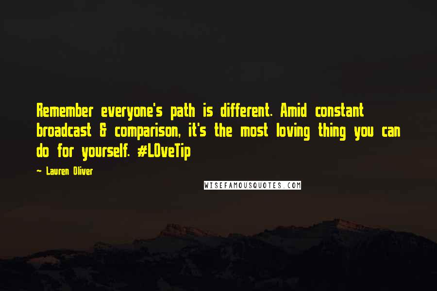 Lauren Oliver Quotes: Remember everyone's path is different. Amid constant broadcast & comparison, it's the most loving thing you can do for yourself. #LOveTip