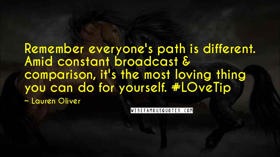 Lauren Oliver Quotes: Remember everyone's path is different. Amid constant broadcast & comparison, it's the most loving thing you can do for yourself. #LOveTip