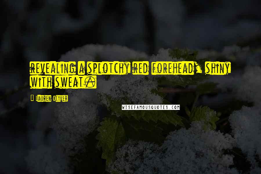 Lauren Oliver Quotes: revealing a splotchy red forehead, shiny with sweat.