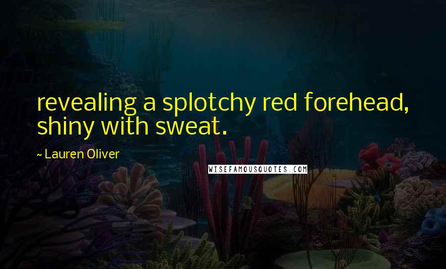 Lauren Oliver Quotes: revealing a splotchy red forehead, shiny with sweat.