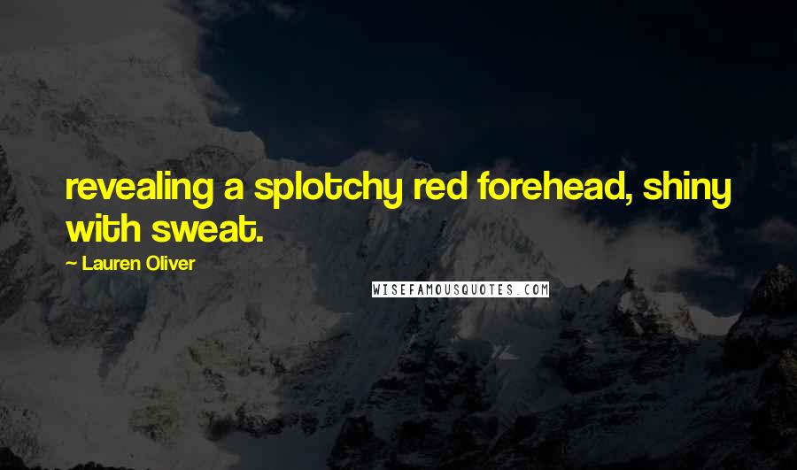 Lauren Oliver Quotes: revealing a splotchy red forehead, shiny with sweat.