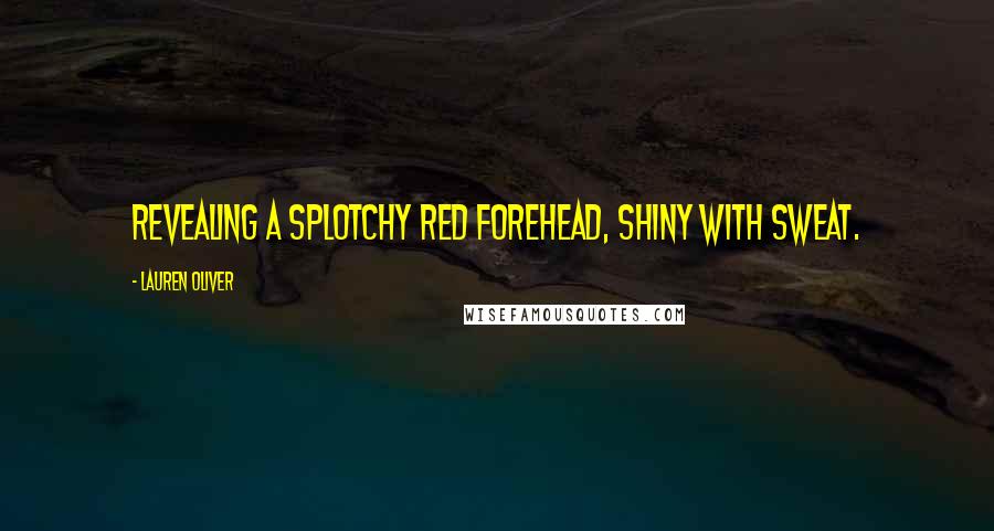 Lauren Oliver Quotes: revealing a splotchy red forehead, shiny with sweat.