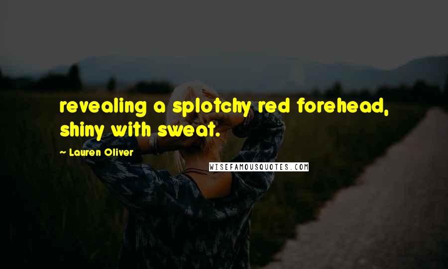 Lauren Oliver Quotes: revealing a splotchy red forehead, shiny with sweat.