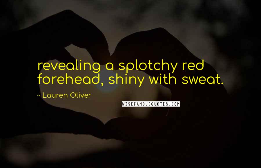 Lauren Oliver Quotes: revealing a splotchy red forehead, shiny with sweat.