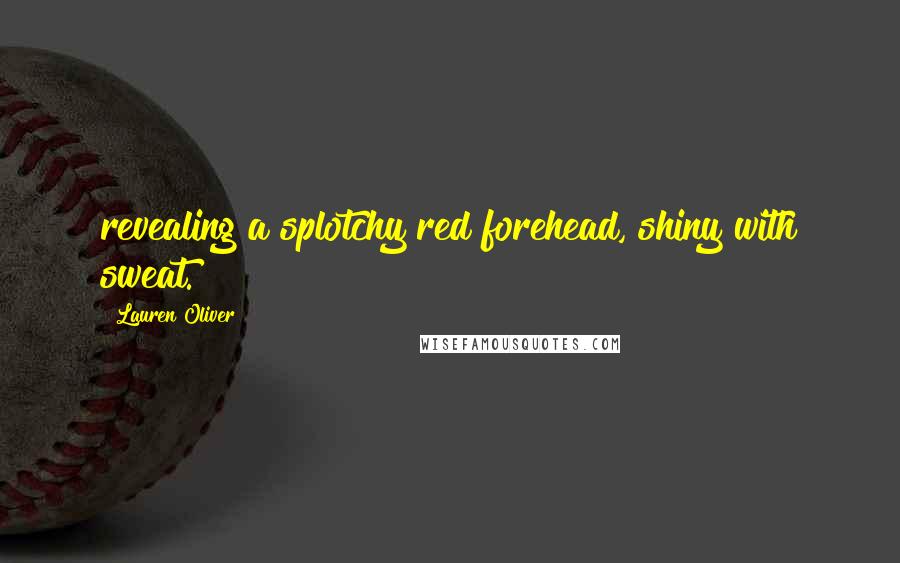 Lauren Oliver Quotes: revealing a splotchy red forehead, shiny with sweat.