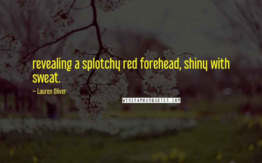Lauren Oliver Quotes: revealing a splotchy red forehead, shiny with sweat.