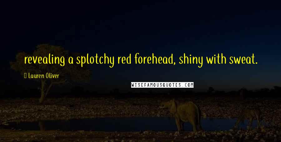 Lauren Oliver Quotes: revealing a splotchy red forehead, shiny with sweat.
