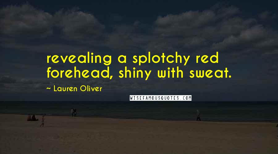 Lauren Oliver Quotes: revealing a splotchy red forehead, shiny with sweat.