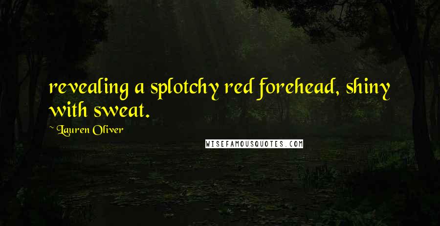 Lauren Oliver Quotes: revealing a splotchy red forehead, shiny with sweat.