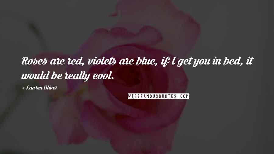 Lauren Oliver Quotes: Roses are red, violets are blue, if I get you in bed, it would be really cool.