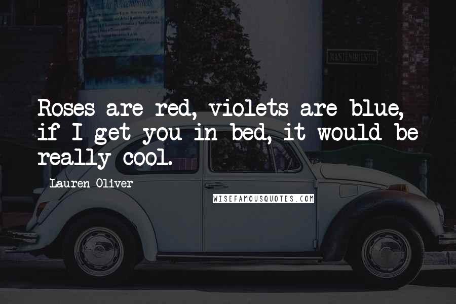 Lauren Oliver Quotes: Roses are red, violets are blue, if I get you in bed, it would be really cool.