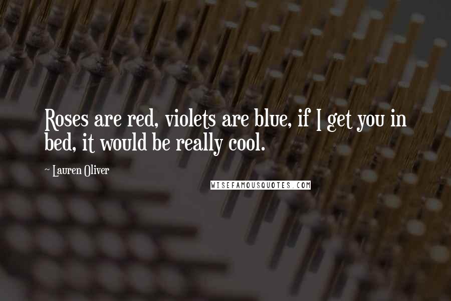 Lauren Oliver Quotes: Roses are red, violets are blue, if I get you in bed, it would be really cool.