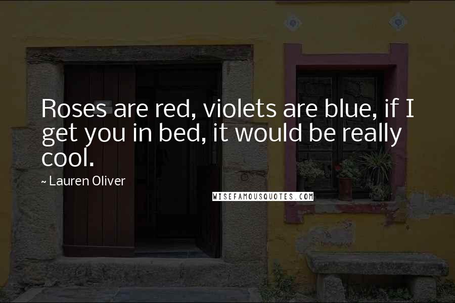 Lauren Oliver Quotes: Roses are red, violets are blue, if I get you in bed, it would be really cool.