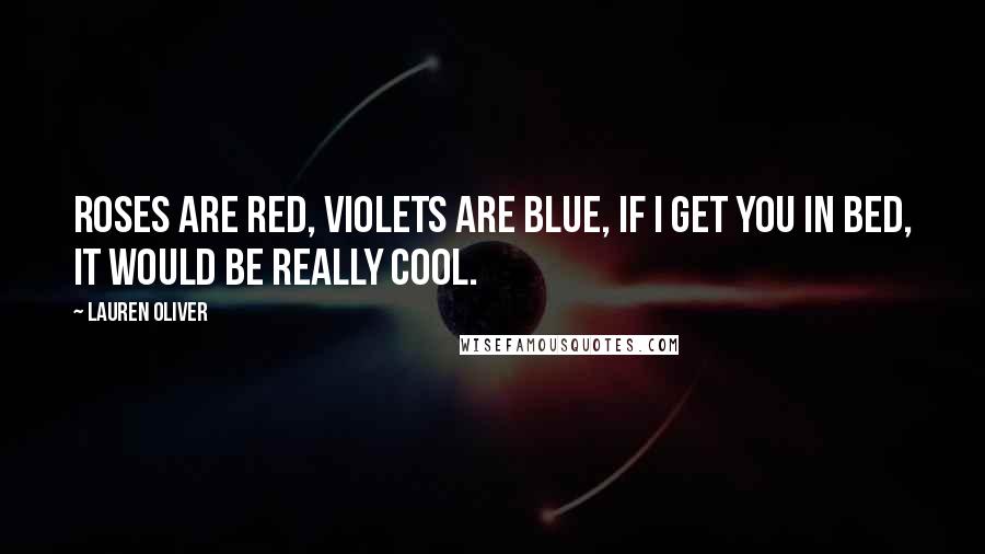 Lauren Oliver Quotes: Roses are red, violets are blue, if I get you in bed, it would be really cool.