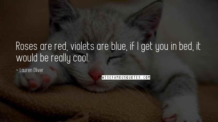 Lauren Oliver Quotes: Roses are red, violets are blue, if I get you in bed, it would be really cool.