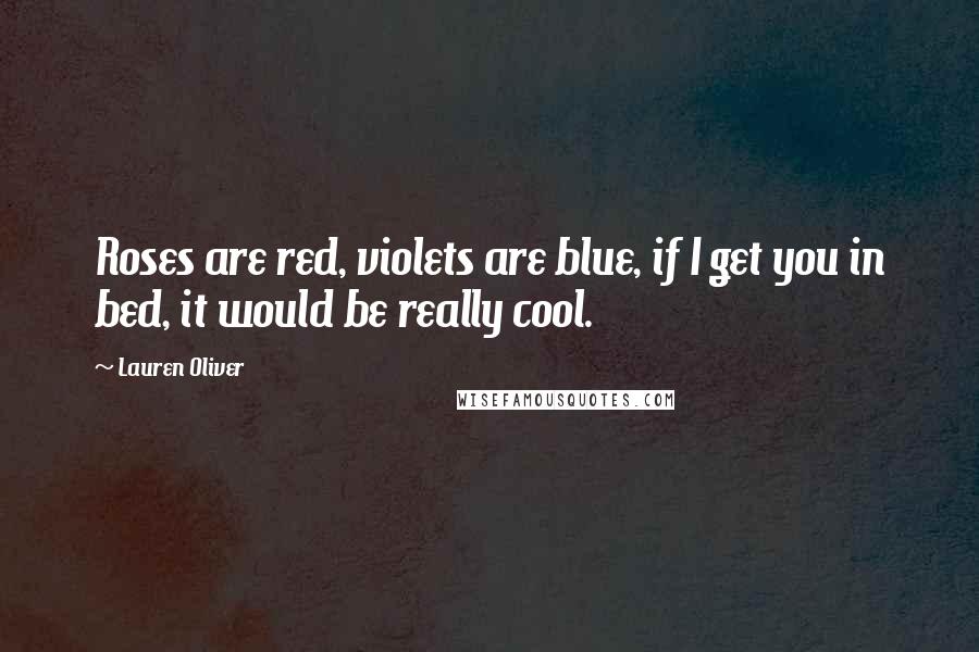 Lauren Oliver Quotes: Roses are red, violets are blue, if I get you in bed, it would be really cool.