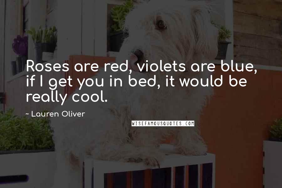 Lauren Oliver Quotes: Roses are red, violets are blue, if I get you in bed, it would be really cool.