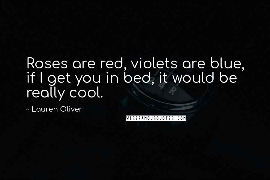Lauren Oliver Quotes: Roses are red, violets are blue, if I get you in bed, it would be really cool.