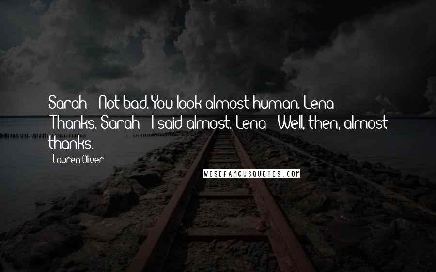 Lauren Oliver Quotes: Sarah: "Not bad. You look almost human."Lena: "Thanks."Sarah: "I said almost."Lena: "Well, then, almost thanks.