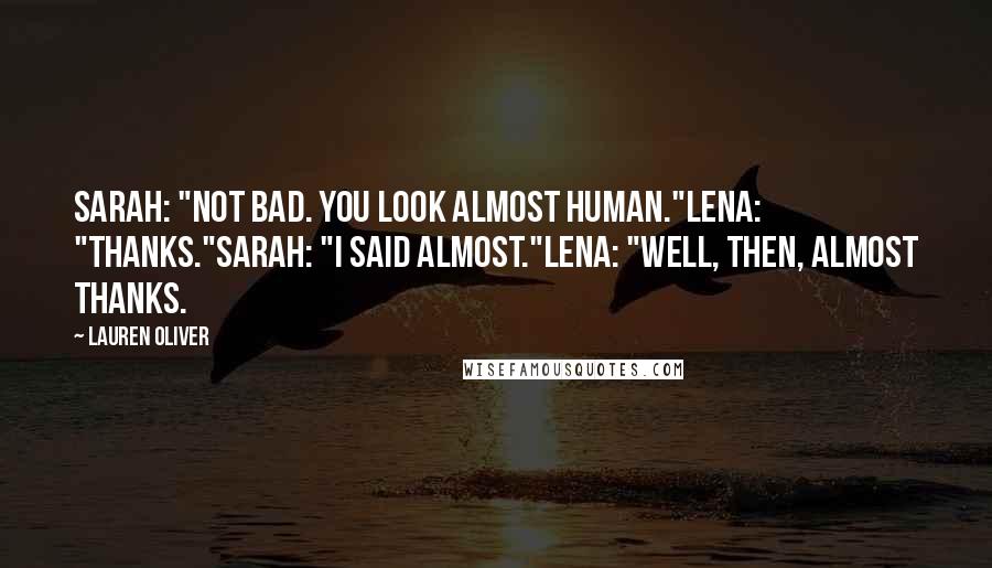 Lauren Oliver Quotes: Sarah: "Not bad. You look almost human."Lena: "Thanks."Sarah: "I said almost."Lena: "Well, then, almost thanks.