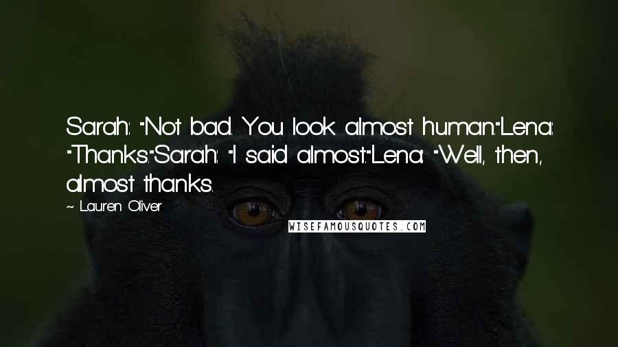 Lauren Oliver Quotes: Sarah: "Not bad. You look almost human."Lena: "Thanks."Sarah: "I said almost."Lena: "Well, then, almost thanks.