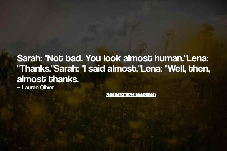 Lauren Oliver Quotes: Sarah: "Not bad. You look almost human."Lena: "Thanks."Sarah: "I said almost."Lena: "Well, then, almost thanks.