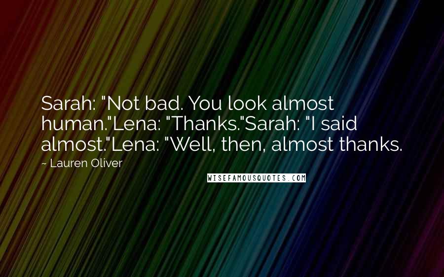 Lauren Oliver Quotes: Sarah: "Not bad. You look almost human."Lena: "Thanks."Sarah: "I said almost."Lena: "Well, then, almost thanks.