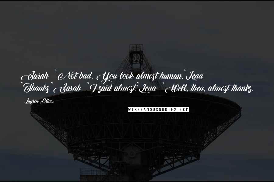Lauren Oliver Quotes: Sarah: "Not bad. You look almost human."Lena: "Thanks."Sarah: "I said almost."Lena: "Well, then, almost thanks.
