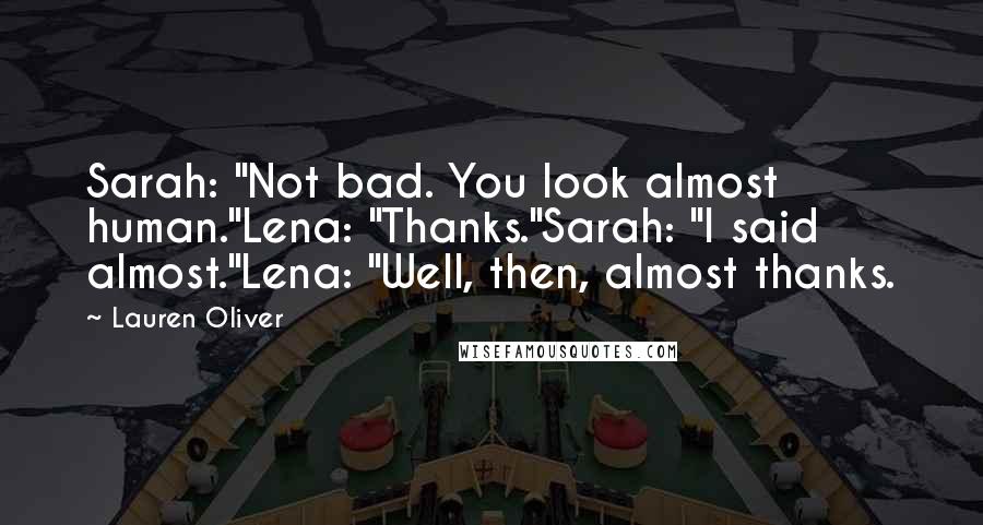 Lauren Oliver Quotes: Sarah: "Not bad. You look almost human."Lena: "Thanks."Sarah: "I said almost."Lena: "Well, then, almost thanks.