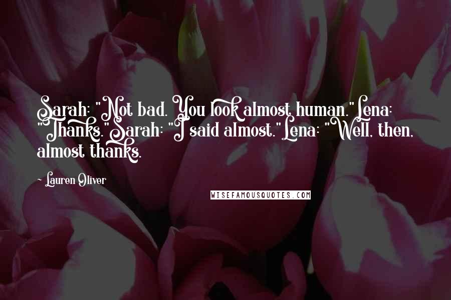 Lauren Oliver Quotes: Sarah: "Not bad. You look almost human."Lena: "Thanks."Sarah: "I said almost."Lena: "Well, then, almost thanks.