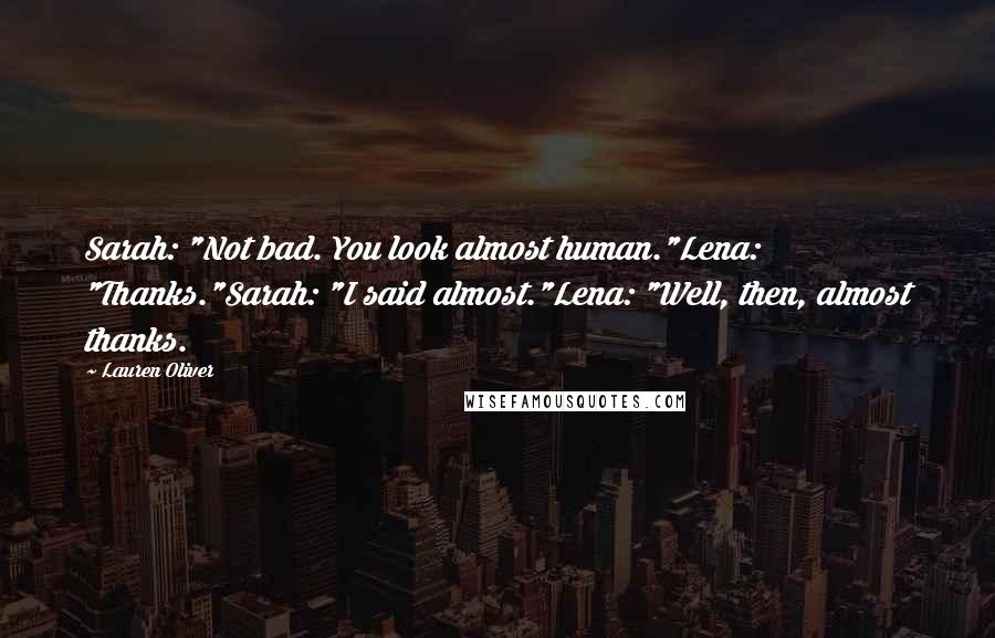 Lauren Oliver Quotes: Sarah: "Not bad. You look almost human."Lena: "Thanks."Sarah: "I said almost."Lena: "Well, then, almost thanks.