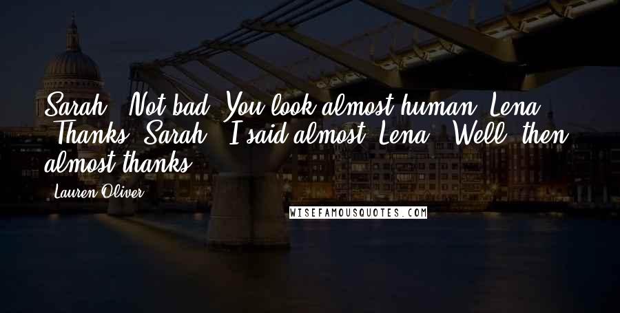 Lauren Oliver Quotes: Sarah: "Not bad. You look almost human."Lena: "Thanks."Sarah: "I said almost."Lena: "Well, then, almost thanks.