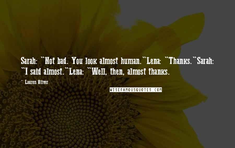 Lauren Oliver Quotes: Sarah: "Not bad. You look almost human."Lena: "Thanks."Sarah: "I said almost."Lena: "Well, then, almost thanks.