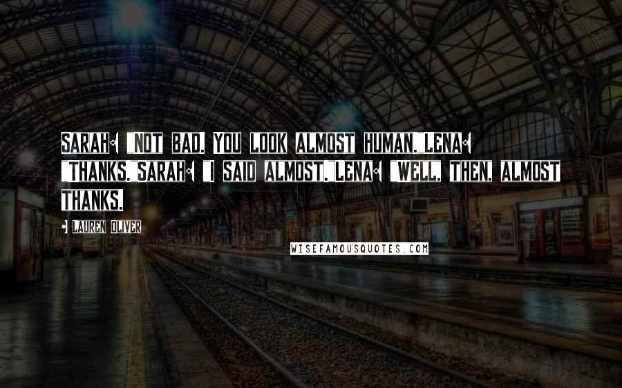 Lauren Oliver Quotes: Sarah: "Not bad. You look almost human."Lena: "Thanks."Sarah: "I said almost."Lena: "Well, then, almost thanks.