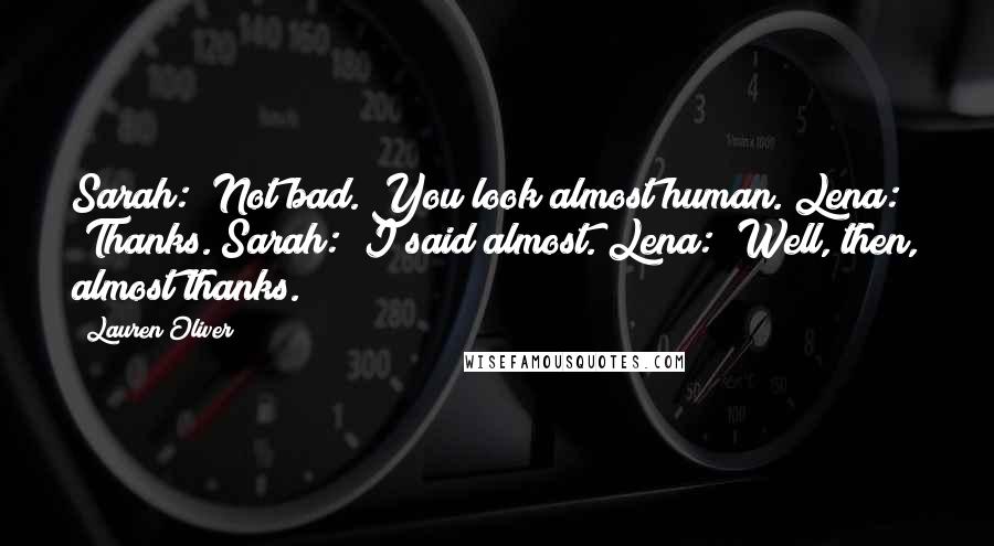 Lauren Oliver Quotes: Sarah: "Not bad. You look almost human."Lena: "Thanks."Sarah: "I said almost."Lena: "Well, then, almost thanks.