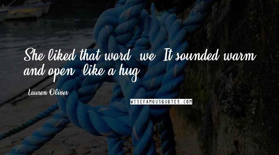 Lauren Oliver Quotes: She liked that word: we. It sounded warm and open, like a hug.