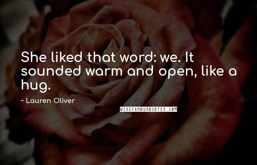 Lauren Oliver Quotes: She liked that word: we. It sounded warm and open, like a hug.
