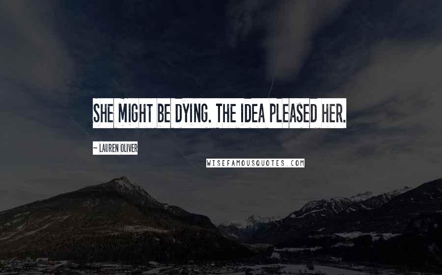 Lauren Oliver Quotes: She might be dying. The idea pleased her.