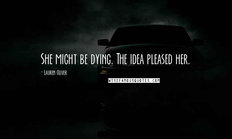 Lauren Oliver Quotes: She might be dying. The idea pleased her.