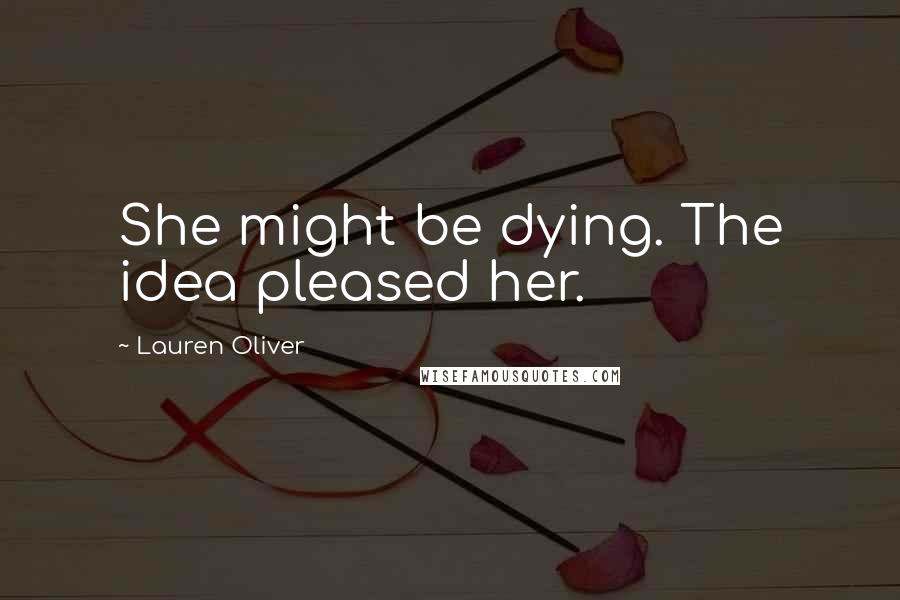 Lauren Oliver Quotes: She might be dying. The idea pleased her.