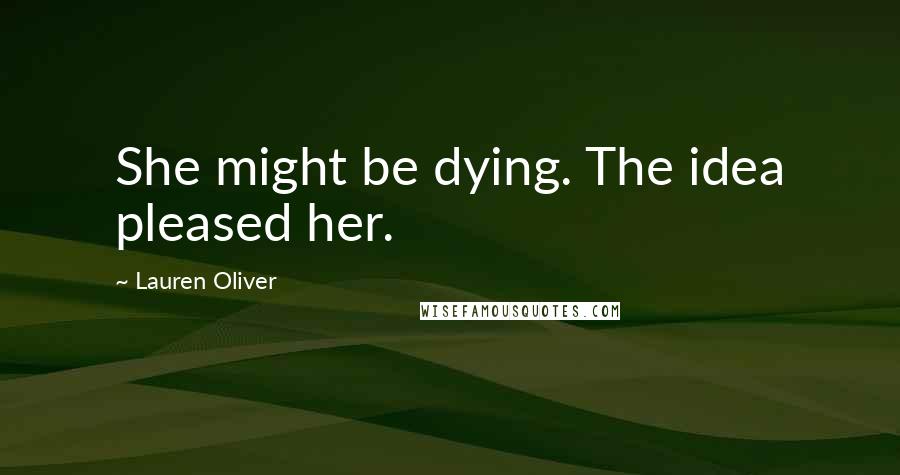 Lauren Oliver Quotes: She might be dying. The idea pleased her.