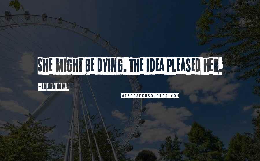 Lauren Oliver Quotes: She might be dying. The idea pleased her.