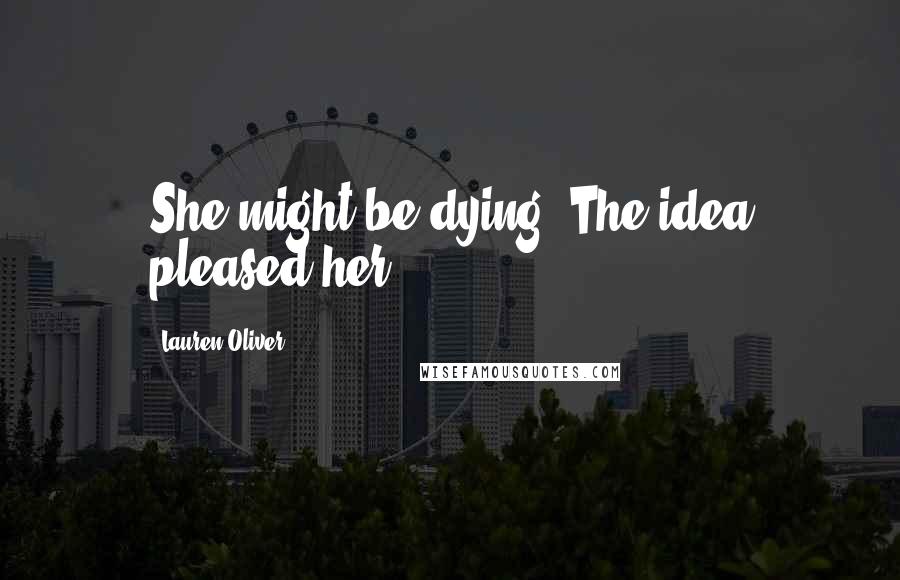 Lauren Oliver Quotes: She might be dying. The idea pleased her.