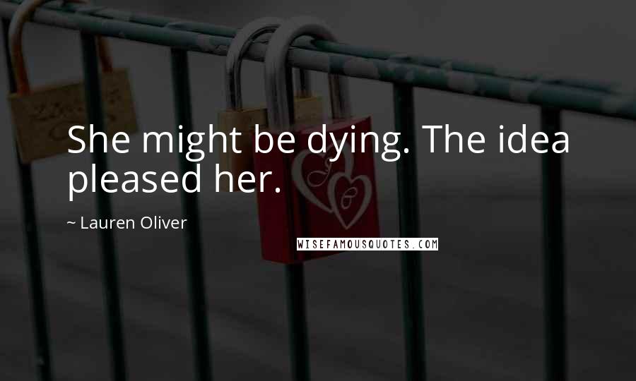 Lauren Oliver Quotes: She might be dying. The idea pleased her.