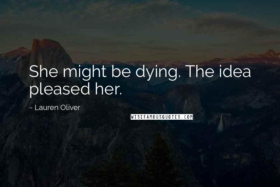 Lauren Oliver Quotes: She might be dying. The idea pleased her.