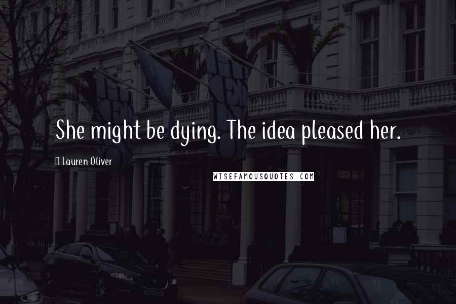 Lauren Oliver Quotes: She might be dying. The idea pleased her.