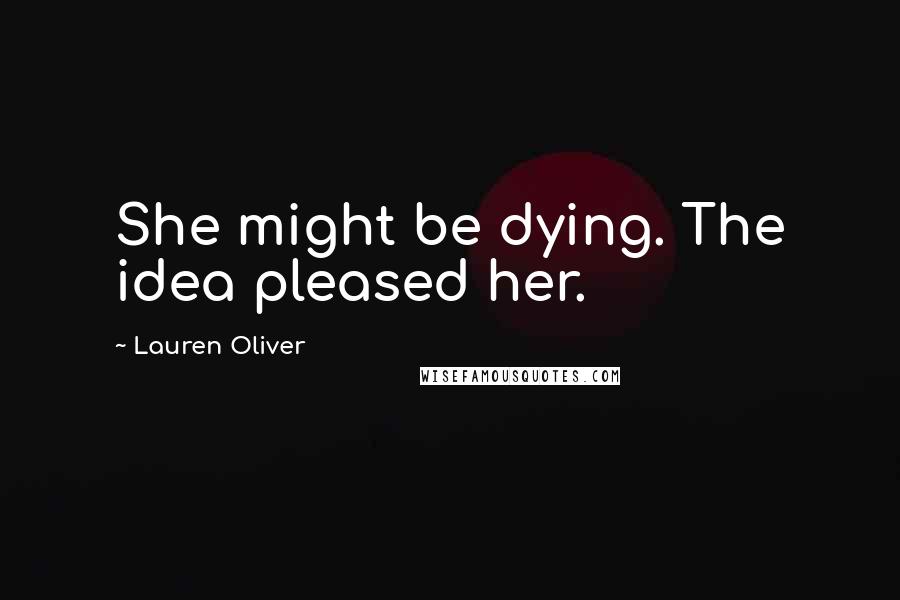 Lauren Oliver Quotes: She might be dying. The idea pleased her.