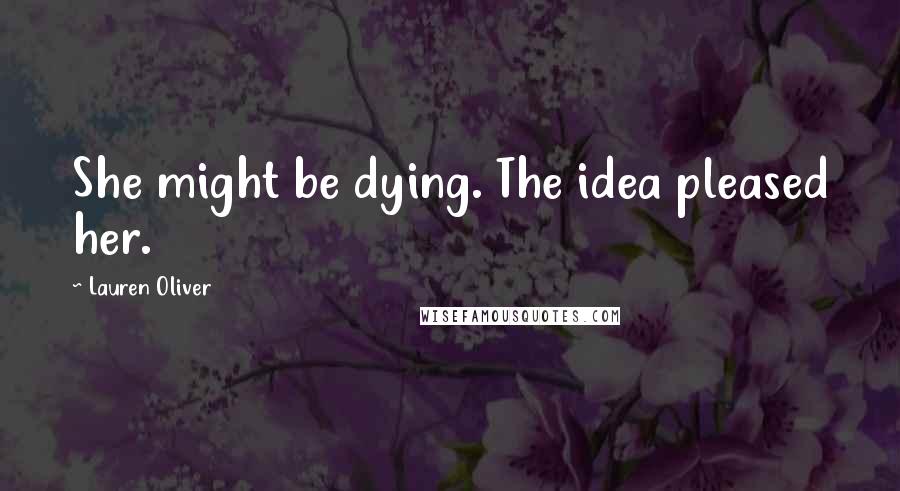 Lauren Oliver Quotes: She might be dying. The idea pleased her.